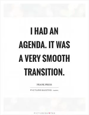 I had an agenda. It was a very smooth transition Picture Quote #1