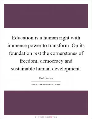 Education is a human right with immense power to transform. On its foundation rest the cornerstones of freedom, democracy and sustainable human development Picture Quote #1