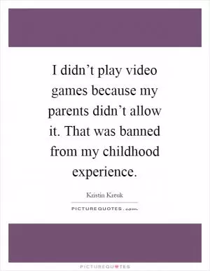 I didn’t play video games because my parents didn’t allow it. That was banned from my childhood experience Picture Quote #1