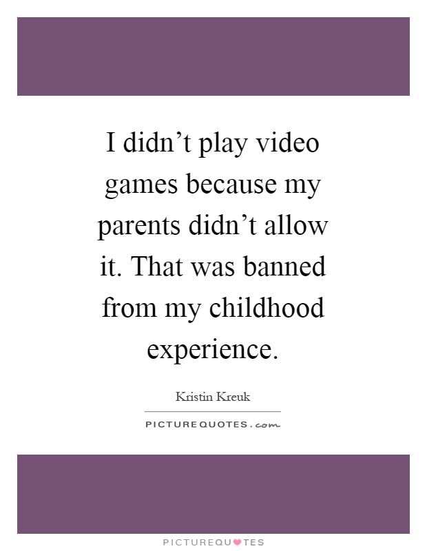 I didn't play video games because my parents didn't allow it. That was banned from my childhood experience Picture Quote #1