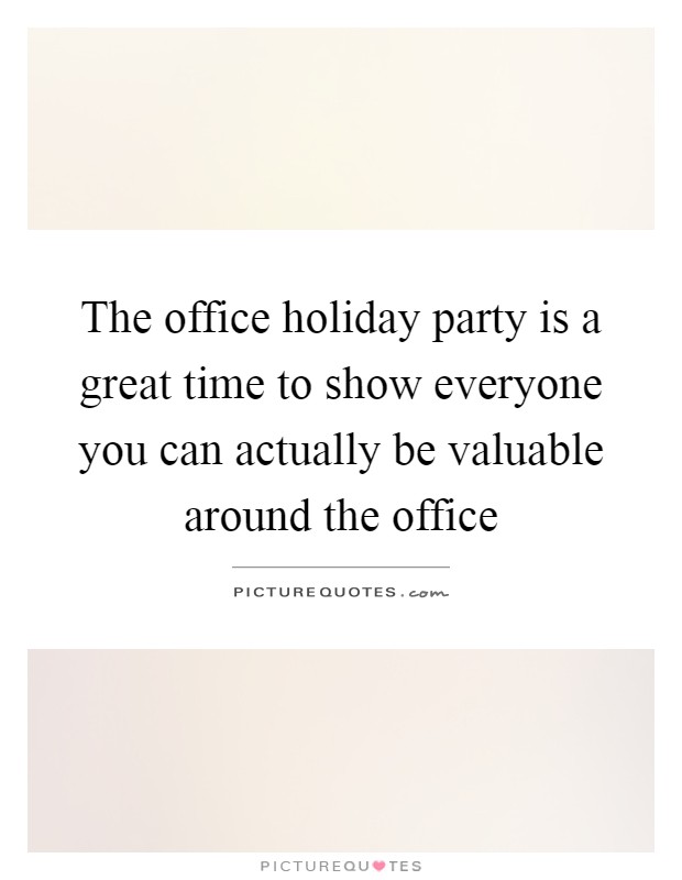 The office holiday party is a great time to show everyone you can actually be valuable around the office Picture Quote #1