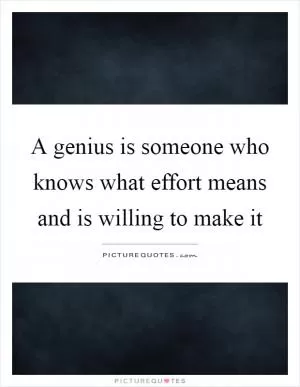 A genius is someone who knows what effort means and is willing to make it Picture Quote #1