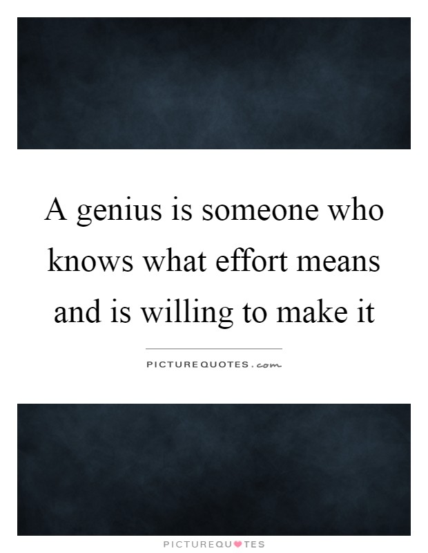 A genius is someone who knows what effort means and is willing to make it Picture Quote #1