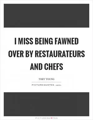 I miss being fawned over by restaurateurs and chefs Picture Quote #1