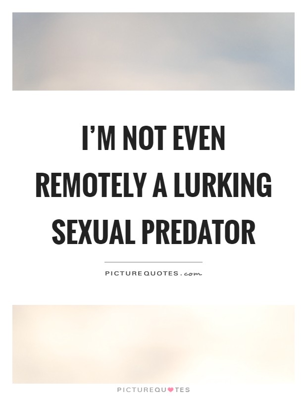 I'm not even remotely a lurking sexual predator Picture Quote #1