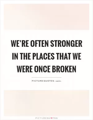 We’re often stronger in the places that we were once broken Picture Quote #1