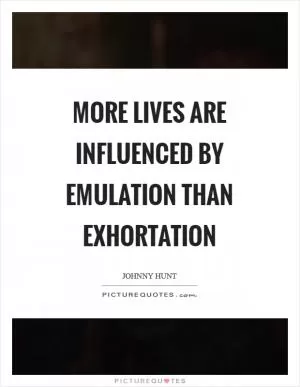 More lives are influenced by emulation than exhortation Picture Quote #1