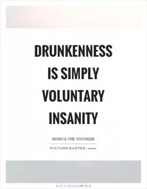 Drunkenness is simply voluntary insanity Picture Quote #1