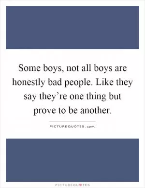 Some boys, not all boys are honestly bad people. Like they say they’re one thing but prove to be another Picture Quote #1