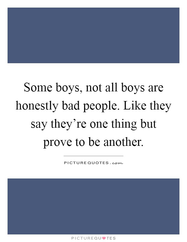 Some boys, not all boys are honestly bad people. Like they say they're one thing but prove to be another Picture Quote #1