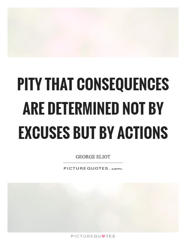 Pity that consequences are determined not by excuses but by actions Picture Quote #1