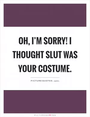 Oh, I’m sorry! I thought slut was your costume Picture Quote #1