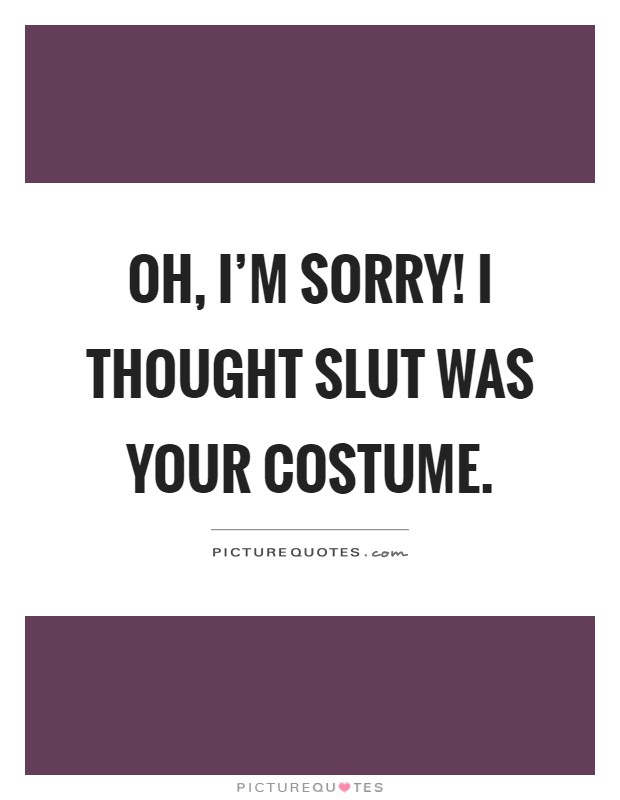Oh, I'm sorry! I thought slut was your costume Picture Quote #1