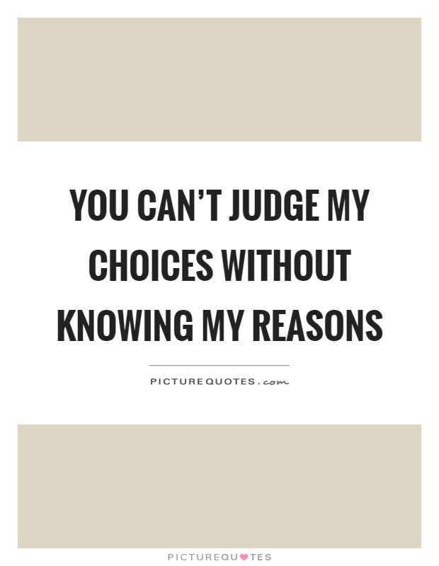 You can't judge my choices without knowing my reasons Picture Quote #1