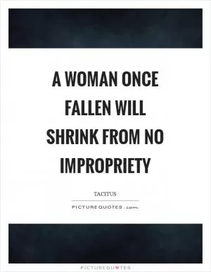 A woman once fallen will shrink from no impropriety Picture Quote #1
