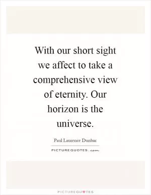With our short sight we affect to take a comprehensive view of eternity. Our horizon is the universe Picture Quote #1