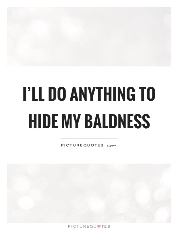 I'll do anything to hide my baldness Picture Quote #1