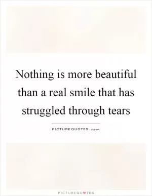 Nothing is more beautiful than a real smile that has struggled through tears Picture Quote #1