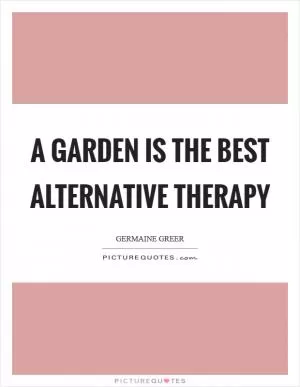 A garden is the best alternative therapy Picture Quote #1