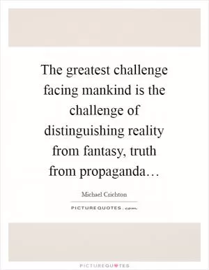 The greatest challenge facing mankind is the challenge of distinguishing reality from fantasy, truth from propaganda… Picture Quote #1