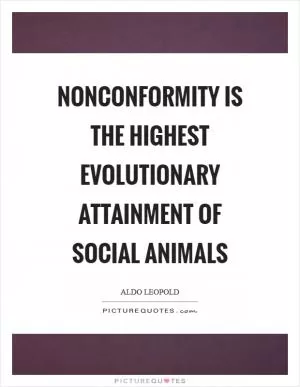 Nonconformity is the highest evolutionary attainment of social animals Picture Quote #1