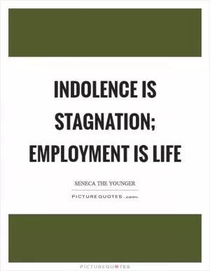 Indolence is stagnation; employment is life Picture Quote #1