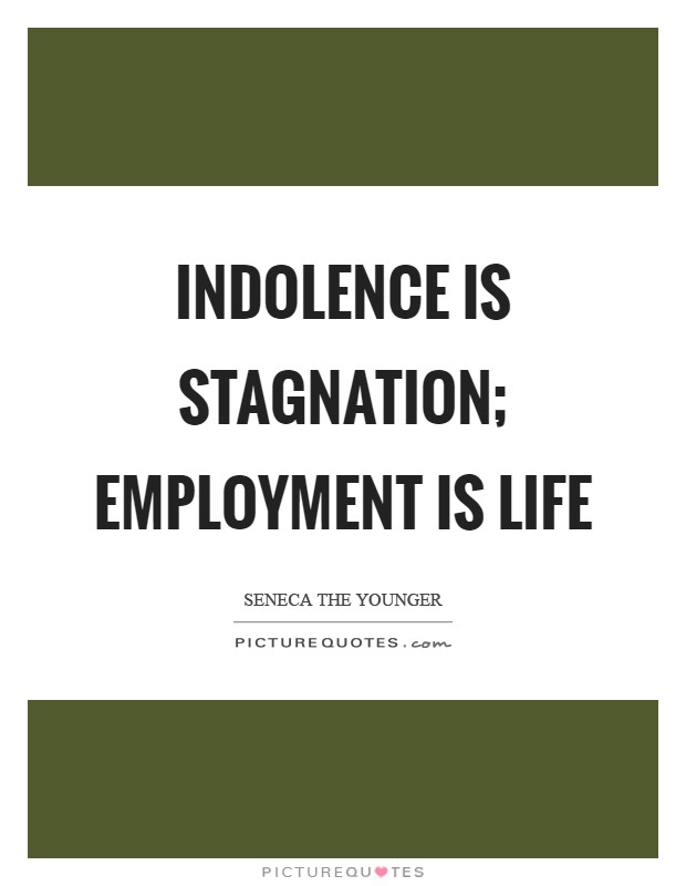 Indolence is stagnation; employment is life Picture Quote #1