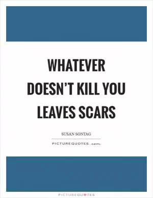 Whatever doesn’t kill you leaves scars Picture Quote #1