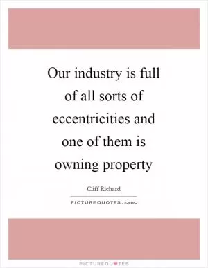 Our industry is full of all sorts of eccentricities and one of them is owning property Picture Quote #1