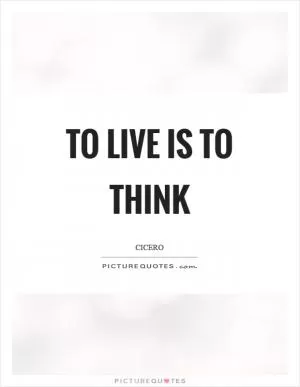 To live is to think Picture Quote #1