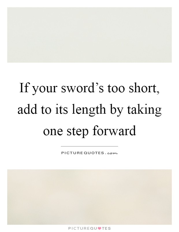 If your sword's too short, add to its length by taking one step forward Picture Quote #1
