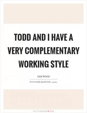 Todd and I have a very complementary working style Picture Quote #1