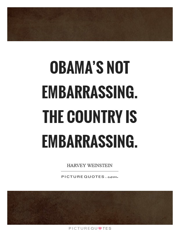 Obama's not embarrassing. The country is embarrassing Picture Quote #1