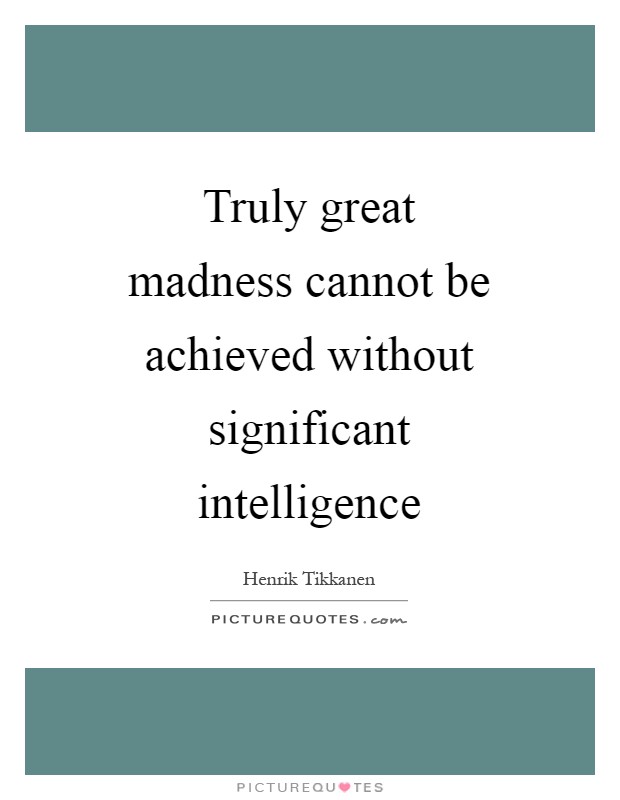 Truly great madness cannot be achieved without significant intelligence Picture Quote #1