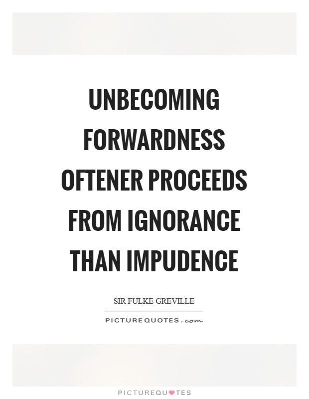 Unbecoming forwardness oftener proceeds from ignorance than impudence Picture Quote #1