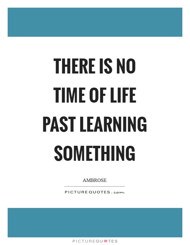 There is no time of life past learning something Picture Quote #1