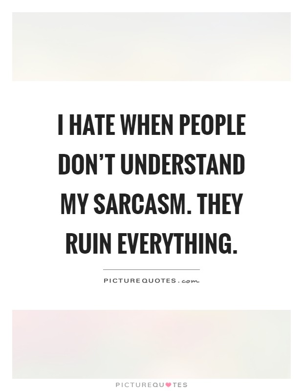 I hate when people don't understand my sarcasm. They ruin everything Picture Quote #1