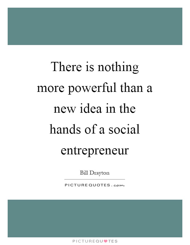 There is nothing more powerful than a new idea in the hands of a social entrepreneur Picture Quote #1