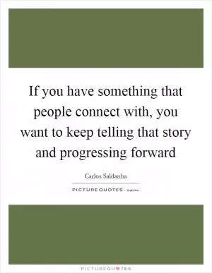 If you have something that people connect with, you want to keep telling that story and progressing forward Picture Quote #1