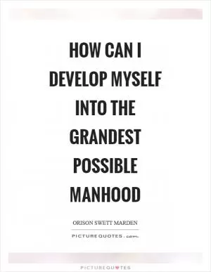 How can I develop myself into the grandest possible manhood Picture Quote #1