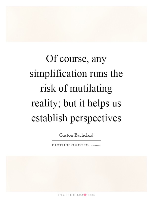 Of course, any simplification runs the risk of mutilating reality; but it helps us establish perspectives Picture Quote #1