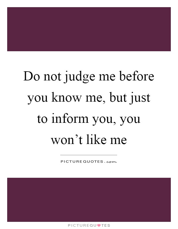 Do not judge me before you know me, but just to inform you, you won't like me Picture Quote #1