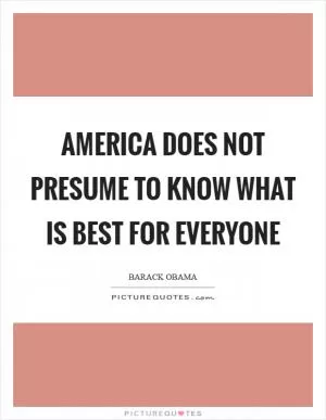 America does not presume to know what is best for everyone Picture Quote #1