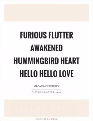 Furious flutter awakened hummingbird heart hello hello love Picture Quote #1
