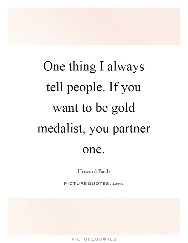 One thing I always tell people. If you want to be gold medalist, you partner one Picture Quote #1