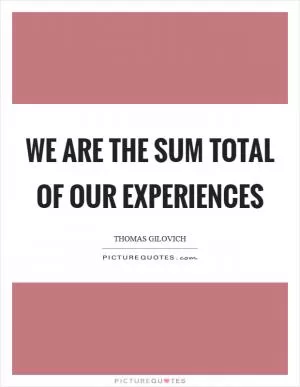We are the sum total of our experiences Picture Quote #1