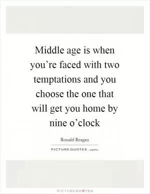 Middle age is when you’re faced with two temptations and you choose the one that will get you home by nine o’clock Picture Quote #1