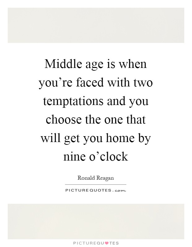 Middle age is when you're faced with two temptations and you choose the one that will get you home by nine o'clock Picture Quote #1