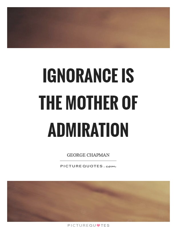 Ignorance is the mother of admiration Picture Quote #1