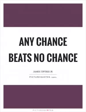 Any chance beats no chance Picture Quote #1